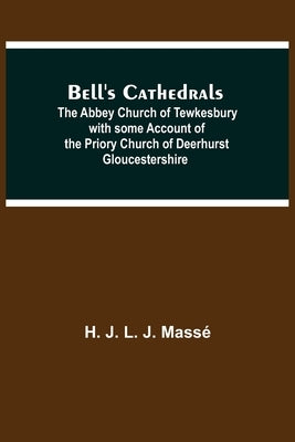 Bell'S Cathedrals; The Abbey Church Of Tewkesbury With Some Account Of The Priory Church Of Deerhurst Gloucestershire by J. L. J. Massé, H.