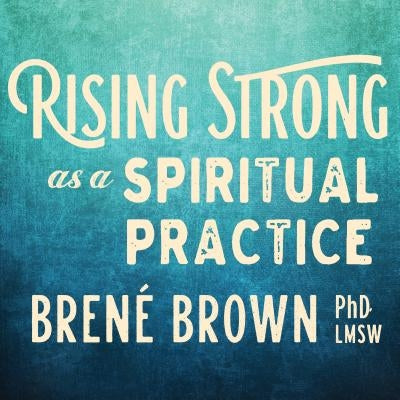 Rising Strong as a Spiritual Practice by Brown, Brené