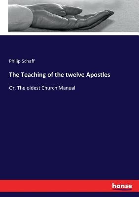 The Teaching of the twelve Apostles: Or, The oldest Church Manual by Schaff, Philip