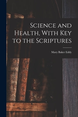 Science and Health, With Key to the Scriptures by Eddy, Mary Baker