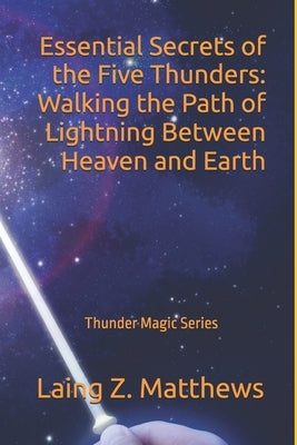 Essential Secrets of the Five Thunders: Walking the Path of Lightning Between Heaven and Earth by Matthews, Laing Z.