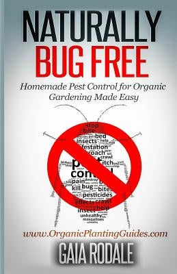 Naturally Bug Free: Homemade Pest Control for Organic Gardening Made Easy by Rodale, Gaia
