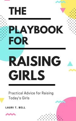 The Playbook for Raising Girls: A Practical Guide for Raising Today's Girls by Bell, Lauri T.