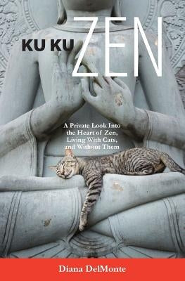 Ku Ku Zen: A Private Look Into The Heart of Zen, Living With Cats, And Without Them by Delmonte, Diana