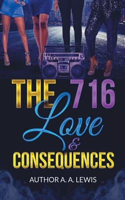 The 716, Love & Consequences by Lewis, A. A.