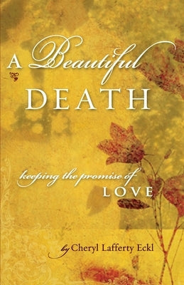 A Beautiful Death: Keeping the Promise of Love by Eckl, Cheryl Lafferty