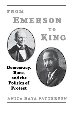 From Emerson to King: Democracy, Race, and the Politics of Protest by Patterson, Anita Haya