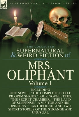 The Collected Supernatural and Weird Fiction of Mrs Oliphant: Volume 1-Including One Novel, 'The Complete Little Pilgrim Series, ' Four Novelettes, 't by Oliphant, Margaret Wilson