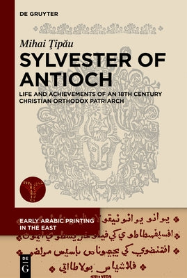 Sylvester of Antioch: Life and Achievements of an 18th Century Christian Orthodox Patriarch by Ţipău, Mihai