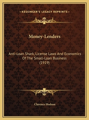 Money-Lenders: Anti-Loan Shark, License Laws and Economics of the Small-Loaanti-Loan Shark, License Laws and Economics of the Small-L by Hodson, Clarence