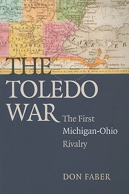 The Toledo War: The First Michigan-Ohio Rivalry by Faber, Don