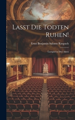 Lasst Die Todten Ruhen!: Lustspiel in Drei Akten by Raupach, Ernst Benjamin Salomo