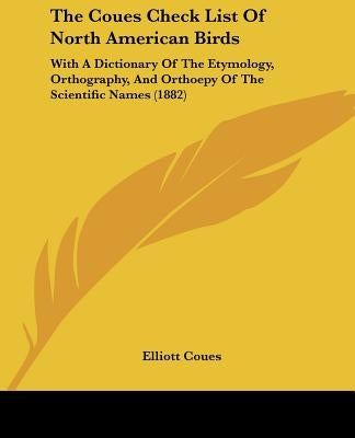 The Coues Check List Of North American Birds: With A Dictionary Of The Etymology, Orthography, And Orthoepy Of The Scientific Names (1882) by Coues, Elliott