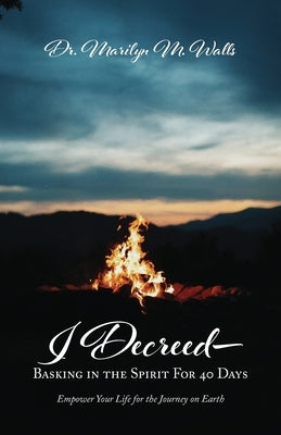 I Decreed--: Basking in the Spirit For 40 Days - Empower Your Life for the Journey on Earth by Walls, Marilyn M.