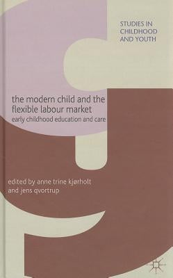 The Modern Child and the Flexible Labour Market: Early Childhood Education and Care by Kjørholt, A.
