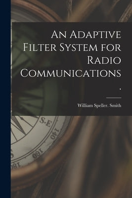 An Adaptive Filter System for Radio Communications. by Smith, William Speller