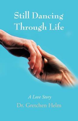 Still Dancing Through Life: A Love Story by Helm, Gretchen