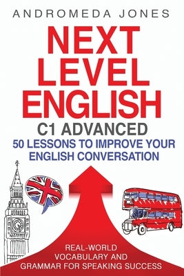 Next Level English C1 Advanced: 50 lessons to improve your English conversation by Jones, Andromeda