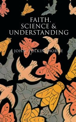 Faith, Science and Understanding by Polkinghorne, John