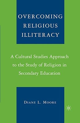 Overcoming Religious Illiteracy: A Cultural Studies Approach to the Study of Religion in Secondary Education by Moore, D.