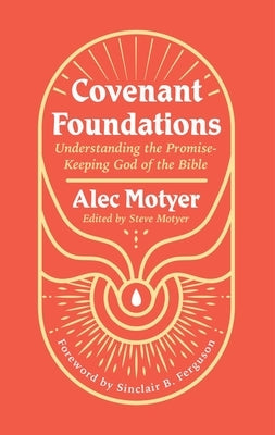 Covenant Foundations: Understanding the Promise-Keeping God of the Bible by Motyer, Alec