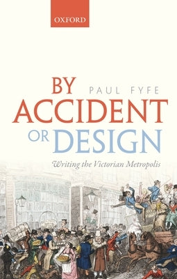 By Accident or Design: Writing the Victorian Metropolis by Fyfe, Paul
