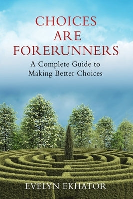Choices Are Forerunners: A Complete Guide to Making Better Choices by Ekhator, Evelyn