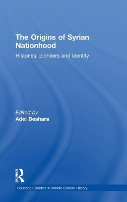 The Origins of Syrian Nationhood: Histories, Pioneers and Identity by Beshara, Adel