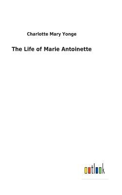 The Life of Marie Antoinette by Yonge, Charlotte Mary