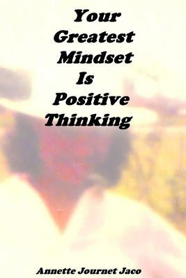 Your Greatest Mindset Is Positive Thinking by Journet Jaco, Annette