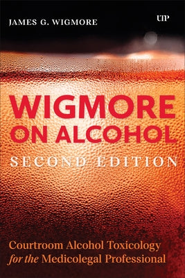 Wigmore on Alcohol: Courtroom Alcohol Toxicology for the Medicolegal Professional, Second Edition by Wigmore, James