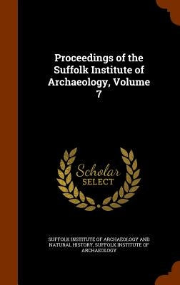 Proceedings of the Suffolk Institute of Archaeology, Volume 7 by Suffolk Institute of Archaeology and Nat