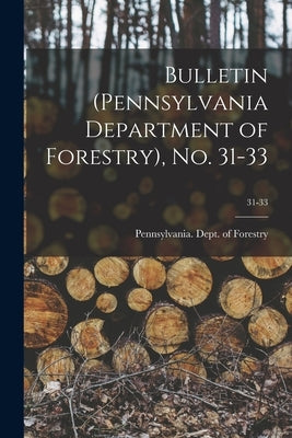 Bulletin (Pennsylvania Department of Forestry), No. 31-33; 31-33 by Pennsylvania Dept of Forestry