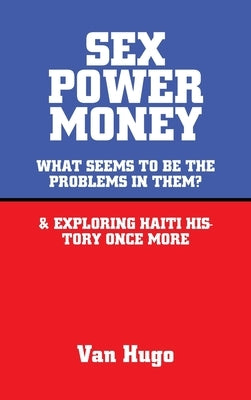 Sex Power Money: What Seems to Be the Problems in Them? & Exploring Haiti History Once More by Hugo, Van