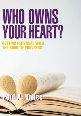 Who Owns Your Heart?: Getting Personal with the Book of Proverbs by A, Paul