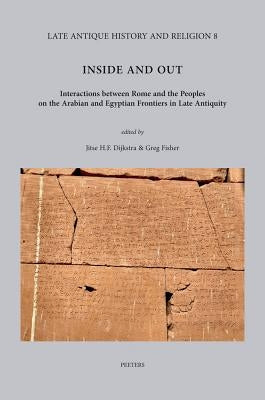 Inside and Out: Interactions Between Rome and the Peoples on the Arabian and Egyptian Frontiers in Late Antiquity by Dijkstra, Jhf
