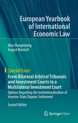 From Bilateral Arbitral Tribunals and Investment Courts to a Multilateral Investment Court: Options Regarding the Institutionalization of Investor-Sta by Bungenberg, Marc