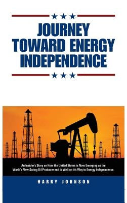 Journey Toward Energy Independence by Johnson, Harry