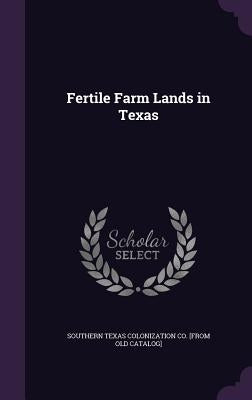 Fertile Farm Lands in Texas by Southern Texas Colonization Co [From Ol