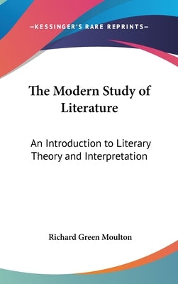 The Modern Study of Literature: An Introduction to Literary Theory and Interpretation by Moulton, Richard Green