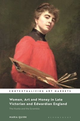 Women, Art and Money in Late Victorian and Edwardian England: The Hustle and the Scramble by Quirk, Maria