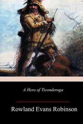 A Hero of Ticonderoga by Robinson, Rowland Evans
