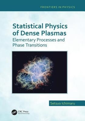 Statistical Physics of Dense Plasmas: Elementary Processes and Phase Transitions by Ichimaru, Setsuo