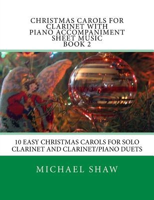 Christmas Carols For Clarinet With Piano Accompaniment Sheet Music Book 2: 10 Easy Christmas Carols For Solo Clarinet And Clarinet/Piano Duets by Shaw, Michael