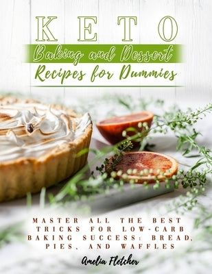 Keto Baking and Dessert Recipes for Dummies: Master All the Best Tricks for Low-Carb Baking Success: Bread, Pies, and Waffles by Fletcher, Amelia