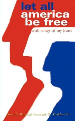 Let All America Be Free with Songs of My Heart: Poems by Madden-Orr, Savannah R.