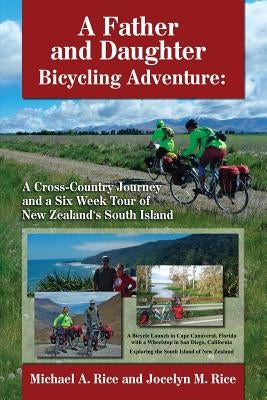 A Father and Daughter Bicycling Adventure: A Cross-Country Journey and a Six Week Tour of New Zealand's South Island by Rice, Jocelyn/J Marie/M