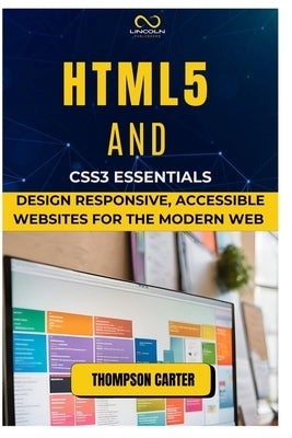 HTML5 and CSS3 Essentials: Design Responsive, Accessible Websites for the Modern Web by Carter, Thompson