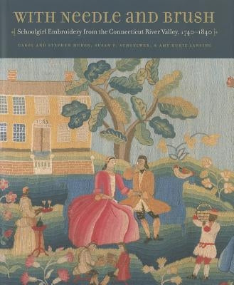 With Needle and Brush: Schoolgirl Embroidery from the Connecticut River Valley, 1740-1840 by Huber, Carol