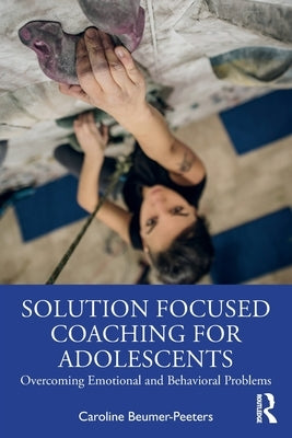 Solution Focused Coaching for Adolescents: Overcoming Emotional and Behavioral Problems by Beumer-Peeters, Caroline